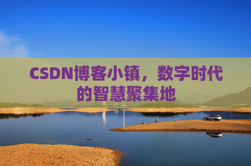 CSDN博客小镇,数字时代的智慧聚集地