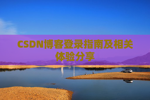 CSDN博客登录指南及相关体验分享